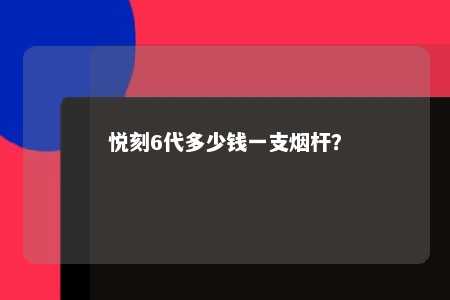 悦刻6代多少钱一支烟杆	？ 
